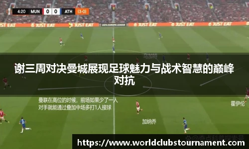 谢三周对决曼城展现足球魅力与战术智慧的巅峰对抗