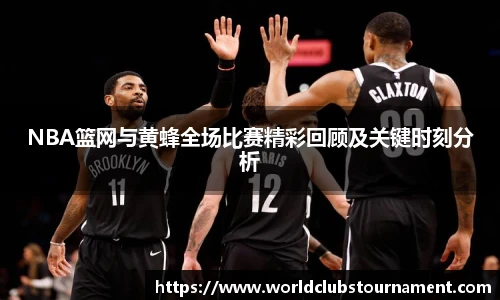 NBA篮网与黄蜂全场比赛精彩回顾及关键时刻分析