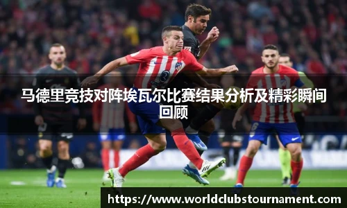马德里竞技对阵埃瓦尔比赛结果分析及精彩瞬间回顾