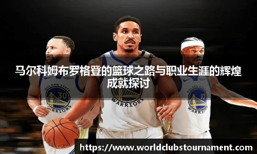 马尔科姆布罗格登的篮球之路与职业生涯的辉煌成就探讨